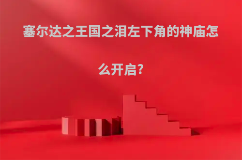 塞尔达之王国之泪左下角的神庙怎么开启?