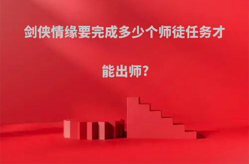剑侠情缘要完成多少个师徒任务才能出师?