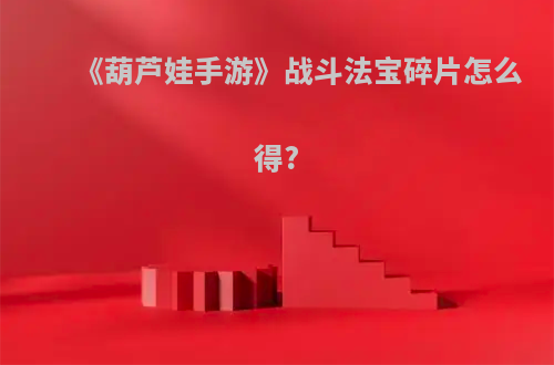 《葫芦娃手游》战斗法宝碎片怎么得?