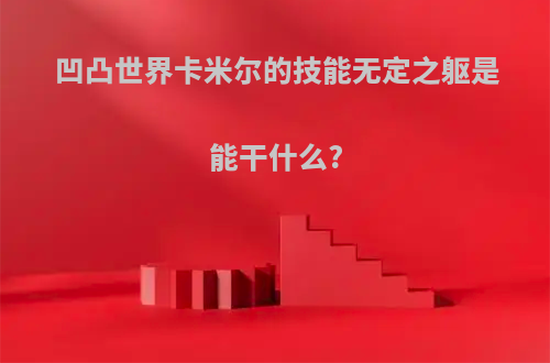 凹凸世界卡米尔的技能无定之躯是能干什么?