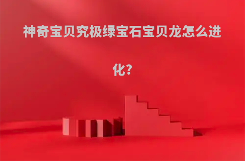 神奇宝贝究极绿宝石宝贝龙怎么进化?