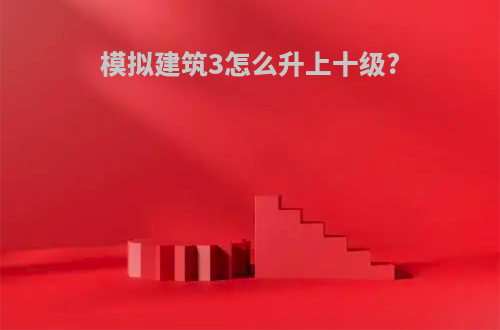 模拟建筑3怎么升上十级?