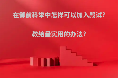 在御前科举中怎样可以加入殿试?教给最实用的办法?