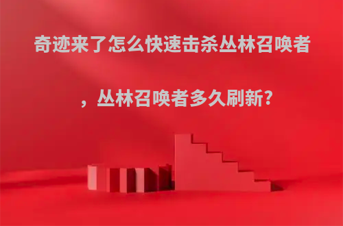 奇迹来了怎么快速击杀丛林召唤者，丛林召唤者多久刷新?