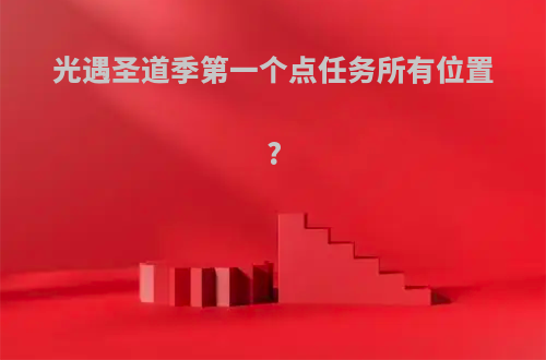 光遇圣道季第一个点任务所有位置?