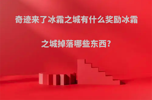 奇迹来了冰霜之城有什么奖励冰霜之城掉落哪些东西?
