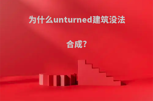 为什么unturned建筑没法合成?
