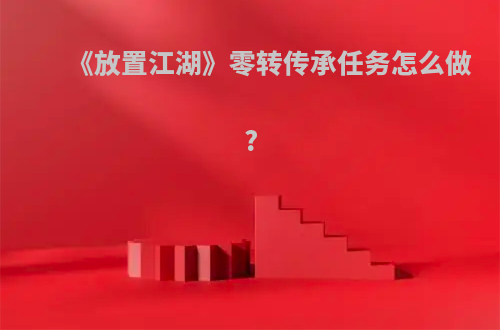《放置江湖》零转传承任务怎么做?