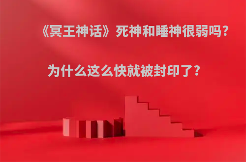 《冥王神话》死神和睡神很弱吗?为什么这么快就被封印了?
