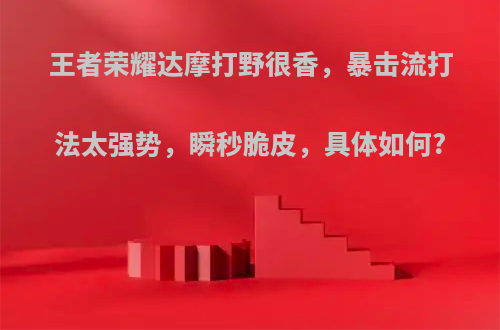 王者荣耀达摩打野很香，暴击流打法太强势，瞬秒脆皮，具体如何?