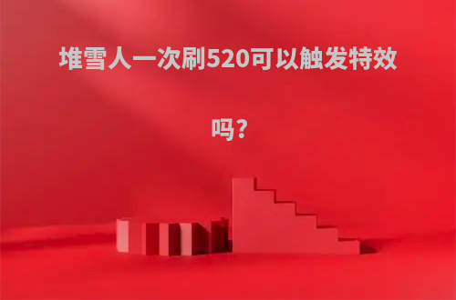 堆雪人一次刷520可以触发特效吗?