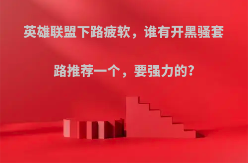 英雄联盟下路疲软，谁有开黑骚套路推荐一个，要强力的?