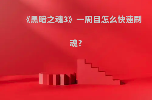 《黑暗之魂3》一周目怎么快速刷魂?