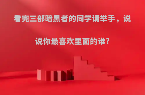 看完三部暗黑者的同学请举手，说说你最喜欢里面的谁?