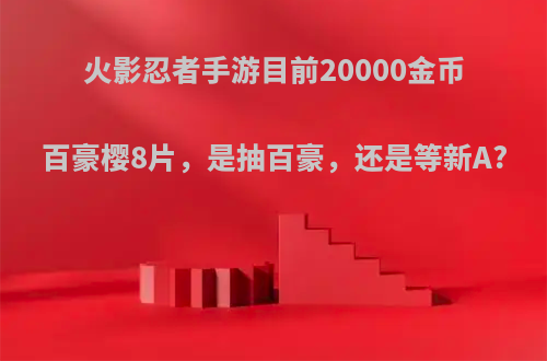 火影忍者手游目前20000金币百豪樱8片，是抽百豪，还是等新A?