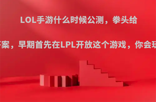 LOL手游什么时候公测，拳头给出答案，早期首先在LPL开放这个游戏，你会玩吗?