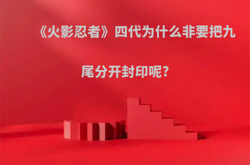 《火影忍者》四代为什么非要把九尾分开封印呢?