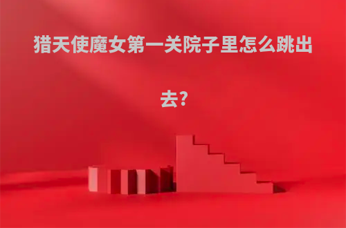 猎天使魔女第一关院子里怎么跳出去?