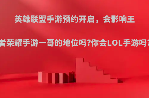 英雄联盟手游预约开启，会影响王者荣耀手游一哥的地位吗?你会LOL手游吗?