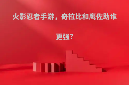 火影忍者手游，奇拉比和鹰佐助谁更强?
