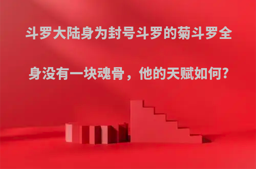 斗罗大陆身为封号斗罗的菊斗罗全身没有一块魂骨，他的天赋如何?