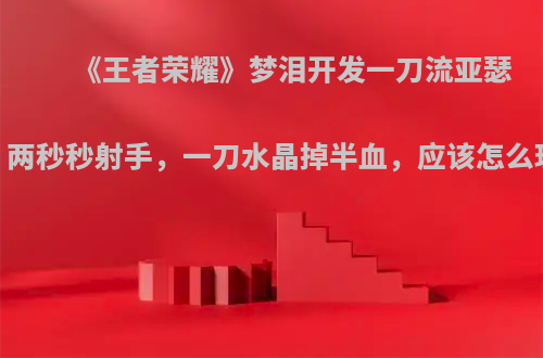 《王者荣耀》梦泪开发一刀流亚瑟，两秒秒射手，一刀水晶掉半血，应该怎么玩?