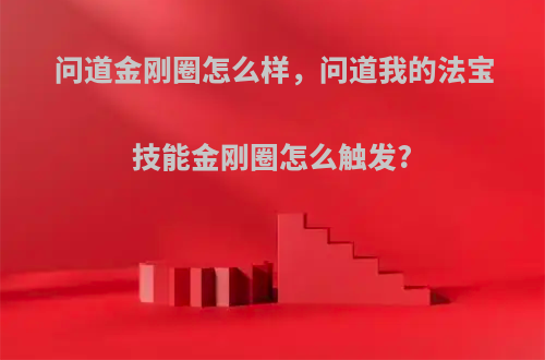 问道金刚圈怎么样，问道我的法宝技能金刚圈怎么触发?
