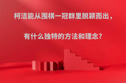 柯洁能从围棋一冠群里脱颖而出，有什么独特的方法和理念?