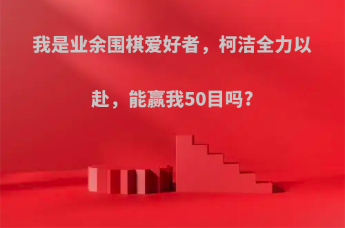 我是业余围棋爱好者，柯洁全力以赴，能赢我50目吗?