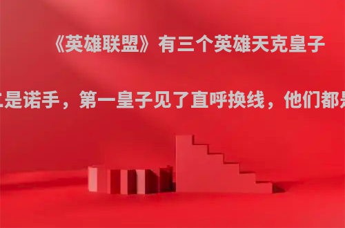 《英雄联盟》有三个英雄天克皇子，第二是诺手，第一皇子见了直呼换线，他们都是谁呢?
