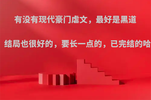 有没有现代豪门虐文，最好是黑道总裁类，结局也很好的，要长一点的，已完结的哈，谢谢?