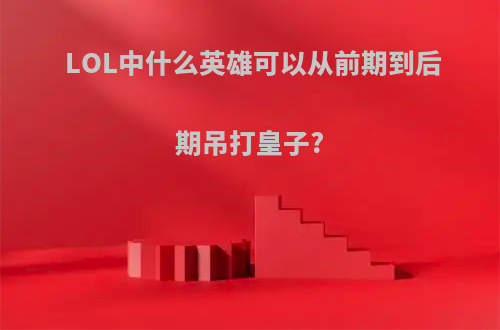 LOL中什么英雄可以从前期到后期吊打皇子?