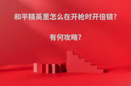 和平精英里怎么在开枪时开倍镜?有何攻略?