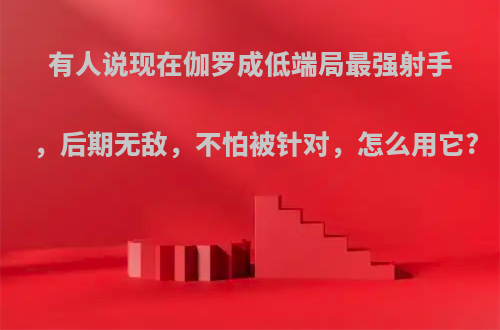 有人说现在伽罗成低端局最强射手，后期无敌，不怕被针对，怎么用它?