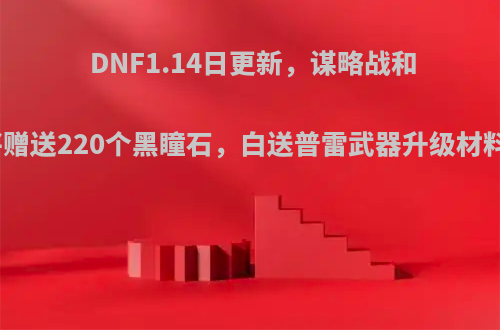 DNF1.14日更新，谋略战和签到活动将赠送220个黑瞳石，白送普雷武器升级材料，如何看?