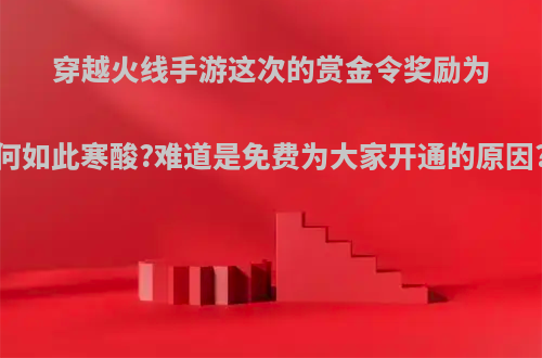穿越火线手游这次的赏金令奖励为何如此寒酸?难道是免费为大家开通的原因?