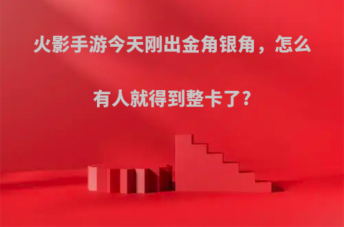 火影手游今天刚出金角银角，怎么有人就得到整卡了?
