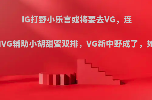 IG打野小乐言或将要去VG，连续几天和VG辅助小胡甜蜜双排，VG新中野成了，如何点评?