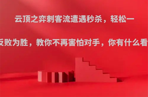 云顶之弈刺客流遭遇秒杀，轻松一招反败为胜，教你不再害怕对手，你有什么看法?