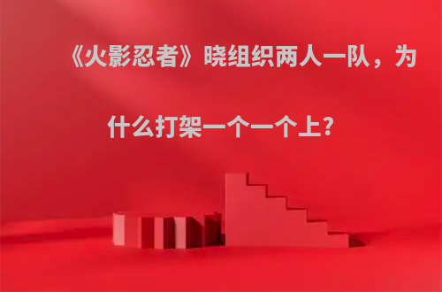 《火影忍者》晓组织两人一队，为什么打架一个一个上?