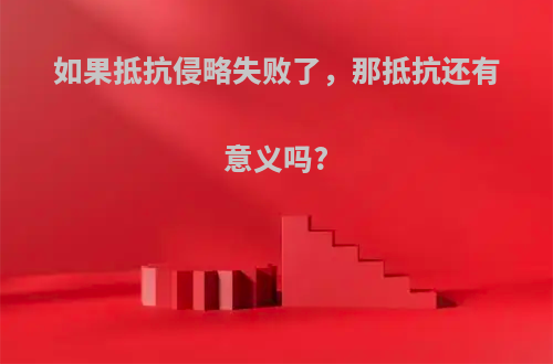 如果抵抗侵略失败了，那抵抗还有意义吗?
