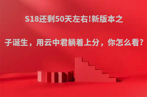 S18还剩50天左右!新版本之子诞生，用云中君躺着上分，你怎么看?