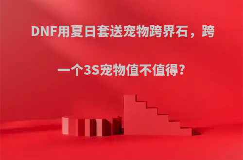 DNF用夏日套送宠物跨界石，跨一个3S宠物值不值得?