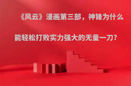 《风云》漫画第三部，神锋为什么能轻松打败实力强大的无量一刀?
