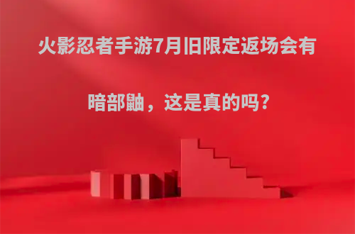 火影忍者手游7月旧限定返场会有暗部鼬，这是真的吗?