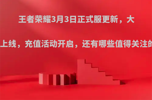 王者荣耀3月3日正式服更新，大乔皮肤上线，充值活动开启，还有哪些值得关注的活动?