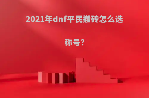 2021年dnf平民搬砖怎么选称号?