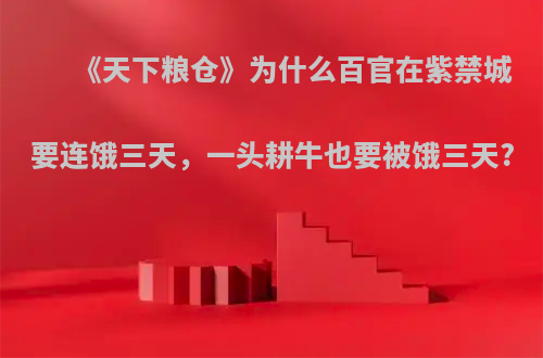 《天下粮仓》为什么百官在紫禁城要连饿三天，一头耕牛也要被饿三天?
