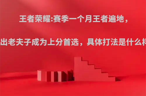 王者荣耀:赛季一个月王者遍地，全输出老夫子成为上分首选，具体打法是什么样的?