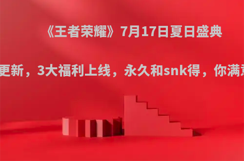 《王者荣耀》7月17日夏日盛典版本更新，3大福利上线，永久和snk得，你满意吗?